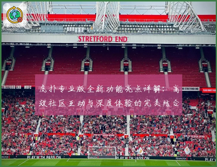 虎扑专业版全新功能亮点详解：高效社区互动与深度体验的完美结合