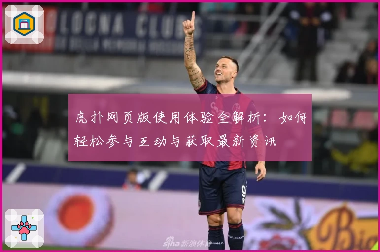 虎扑网页版使用体验全解析：如何轻松参与互动与获取最新资讯