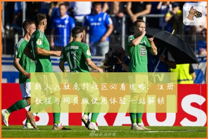 新人入驻虎扑社区必看攻略：注册教程与网页版使用体验一站解锁