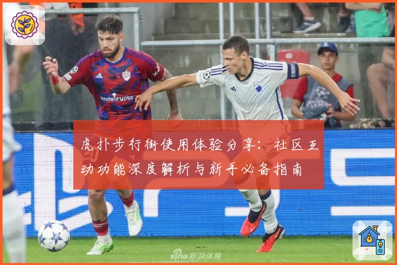 虎扑步行街使用体验分享：社区互动功能深度解析与新手必备指南