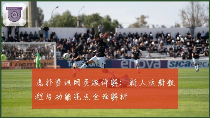 虎扑资讯网页版详解：新人注册教程与功能亮点全面解析
