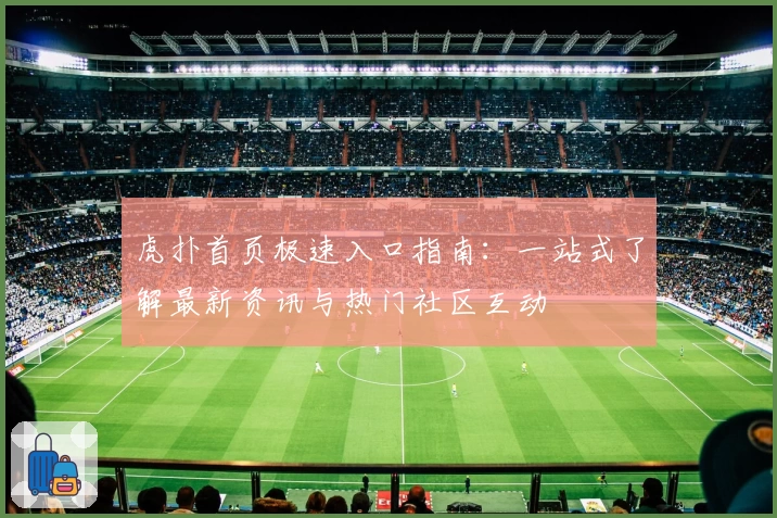 虎扑首页极速入口指南：一站式了解最新资讯与热门社区互动