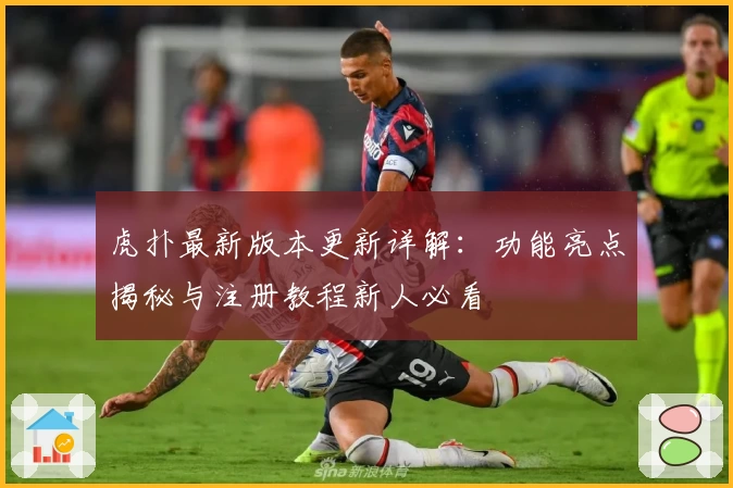 虎扑最新版本更新详解:功能亮点揭秘与注册教程新人必看