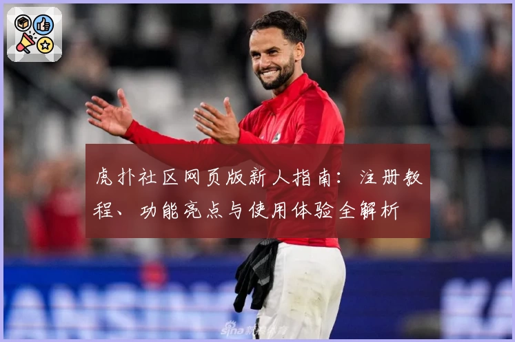 虎扑社区网页版新人指南：注册教程、功能亮点与使用体验全解析