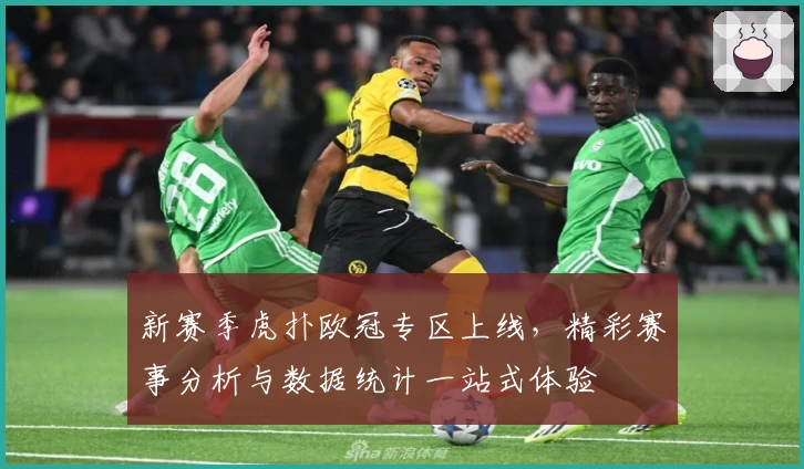 新赛季虎扑欧冠专区上线，精彩赛事分析与数据统计一站式体验