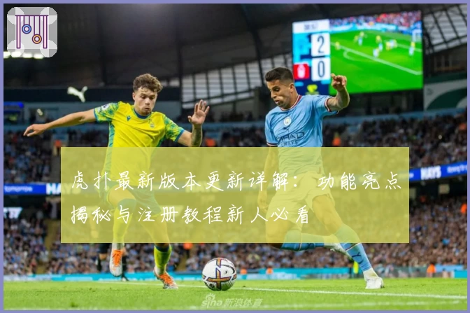 虎扑最新版本更新详解:功能亮点揭秘与注册教程新人必看