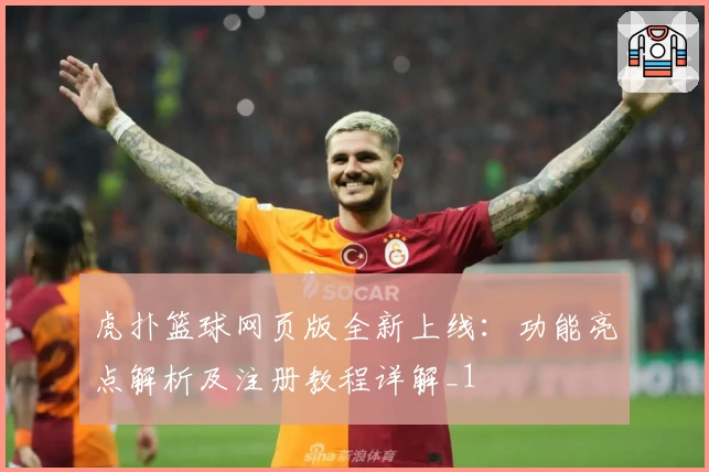 虎扑篮球网页版全新上线:功能亮点解析及注册教程详解_1