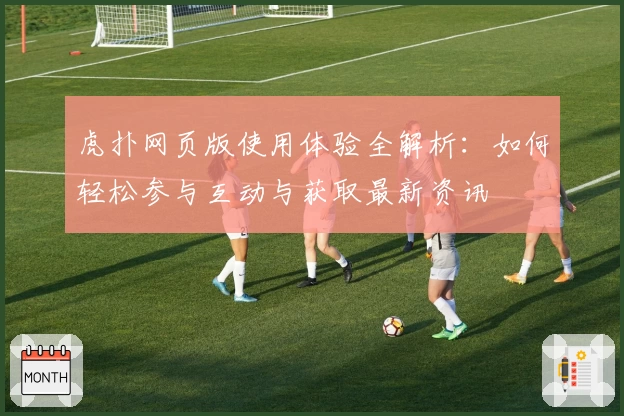 虎扑网页版使用体验全解析：如何轻松参与互动与获取最新资讯
