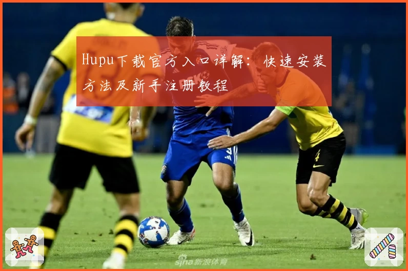 Hupu下载官方入口详解：快速安装方法及新手注册教程