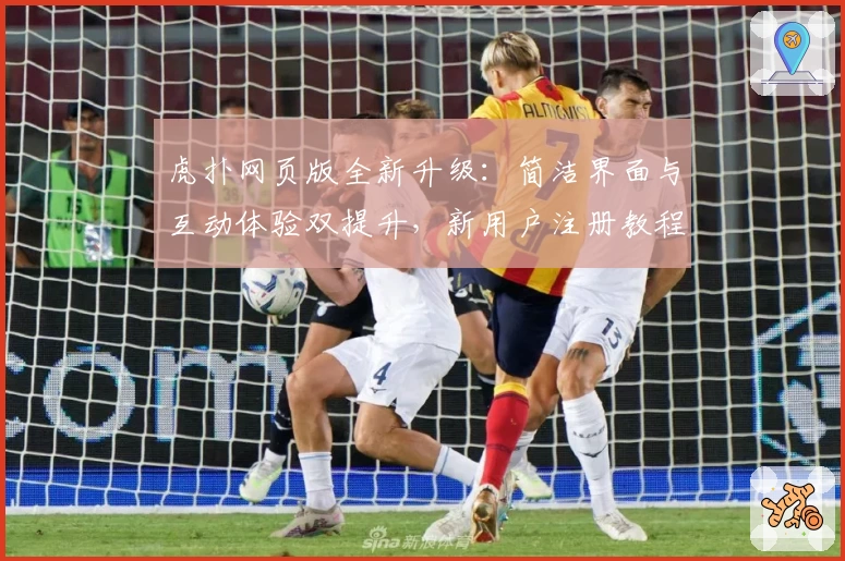 虎扑网页版全新升级：简洁界面与互动体验双提升，新用户注册教程一文搞定