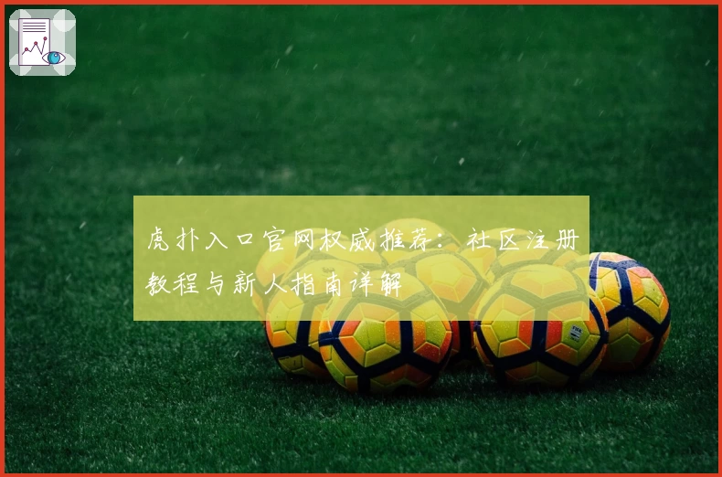 虎扑入口官网权威推荐：社区注册教程与新人指南详解