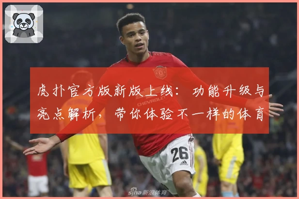 虎扑官方版新版上线：功能升级与亮点解析，带你体验不一样的体育社交互动