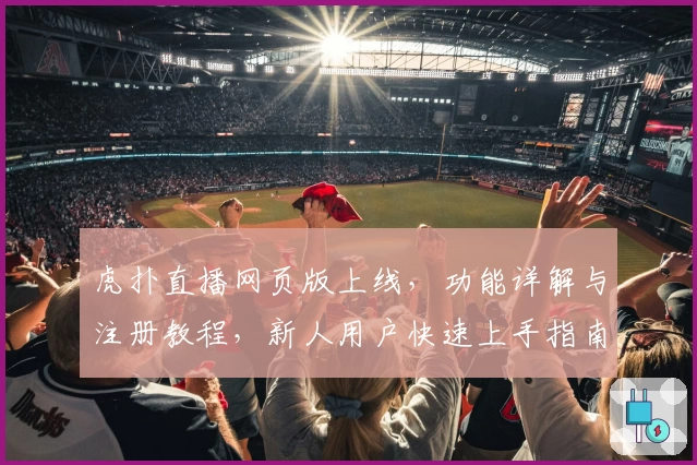虎扑直播网页版上线，功能详解与注册教程，新人用户快速上手指南