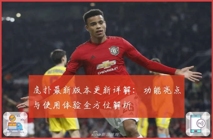 虎扑最新版本更新详解：功能亮点与使用体验全方位解析