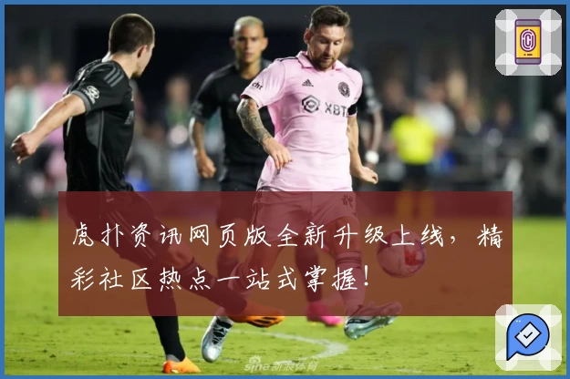 虎扑资讯网页版全新升级上线,精彩社区热点一站式掌握!