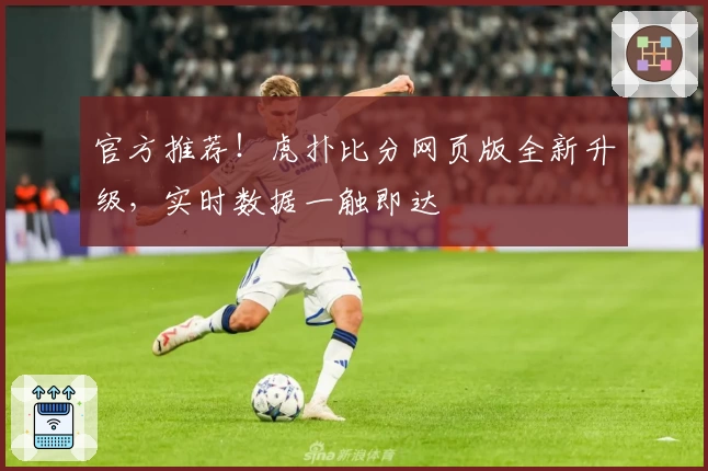 官方推荐！虎扑比分网页版全新升级，实时数据一触即达