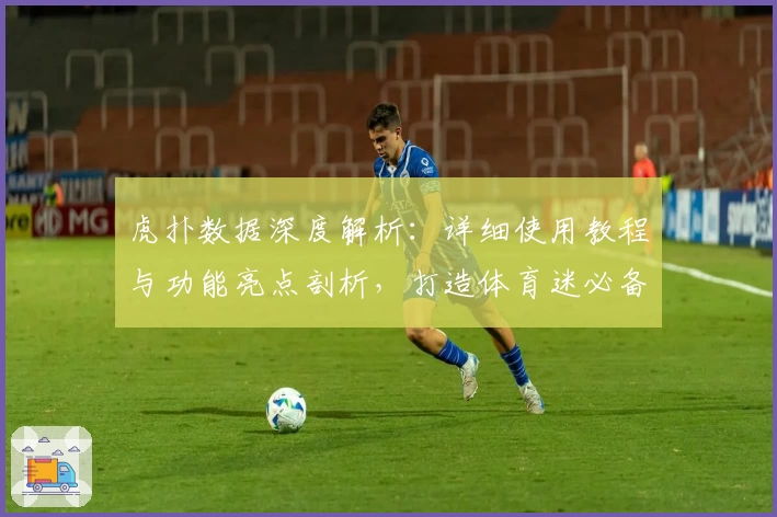 虎扑数据深度解析：详细使用教程与功能亮点剖析，打造体育迷必备工具