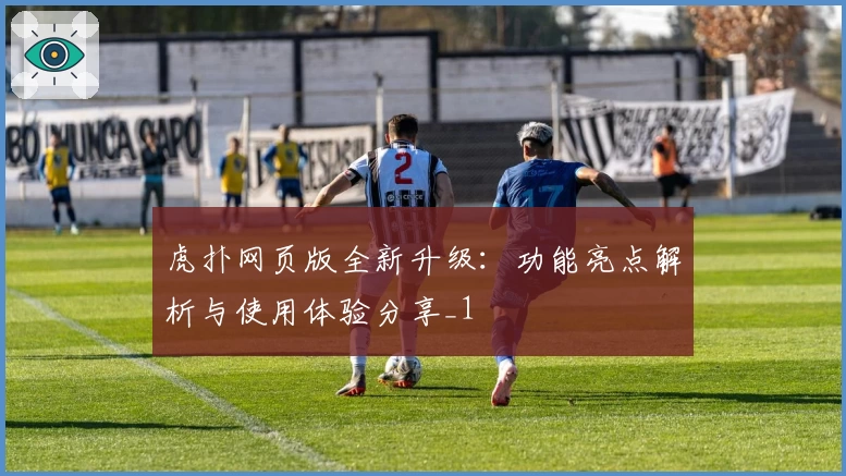 虎扑网页版全新升级：功能亮点解析与使用体验分享_1