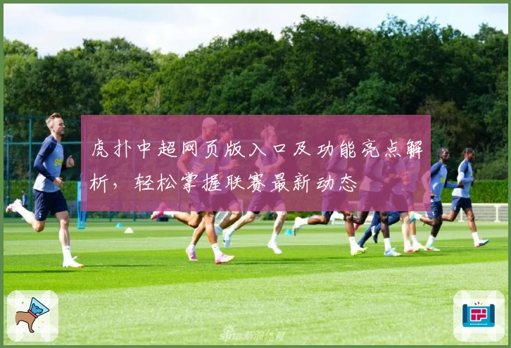 虎扑中超网页版入口及功能亮点解析，轻松掌握联赛最新动态