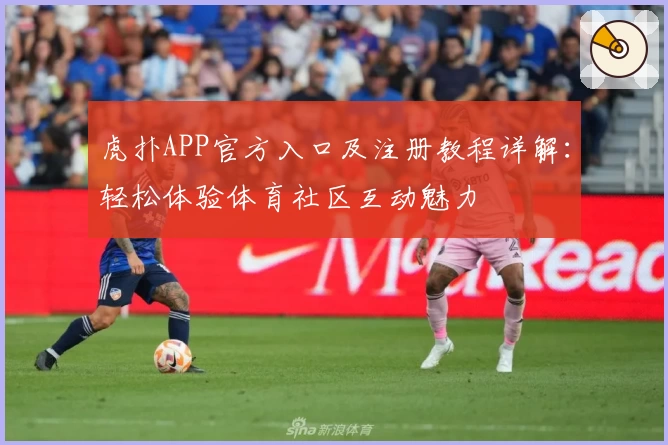 虎扑APP官方入口及注册教程详解：轻松体验体育社区互动魅力