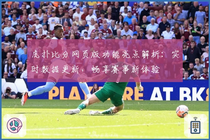 虎扑比分网页版功能亮点解析：实时数据更新，畅享赛事新体验