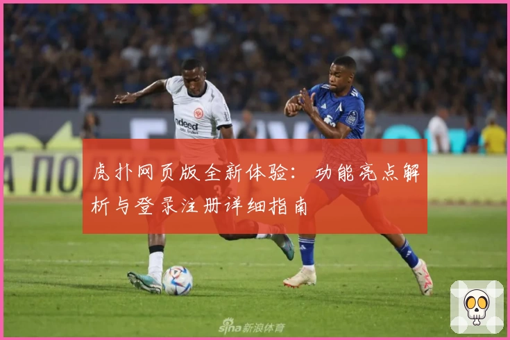 虎扑网页版全新体验：功能亮点解析与登录注册详细指南