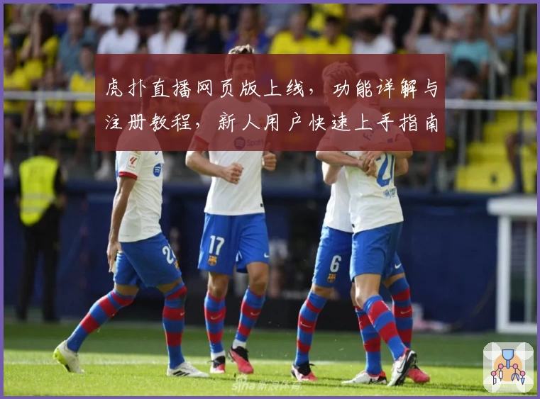 虎扑直播网页版上线，功能详解与注册教程，新人用户快速上手指南