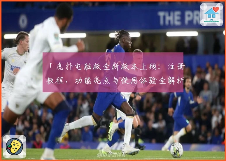 「虎扑电脑版全新版本上线:注册教程、功能亮点与使用体验全解析」
